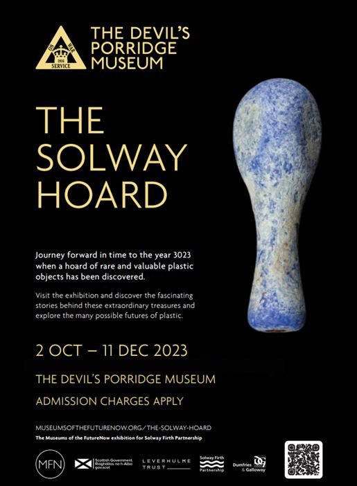 A poster for 'The Solway Hoard' exhibition. The poster reads "Journey forward in time to the year 3023 when a hoard of rare and valuable plastic objects has been discovered. Visit the exhibition and discover the fascinating stories behind these extraordinary treasures and explore the many possible futures of plastic. 2 Oct - 11 Dec 2023. The Devil's Porridge Museum. Admission Charges Apply."