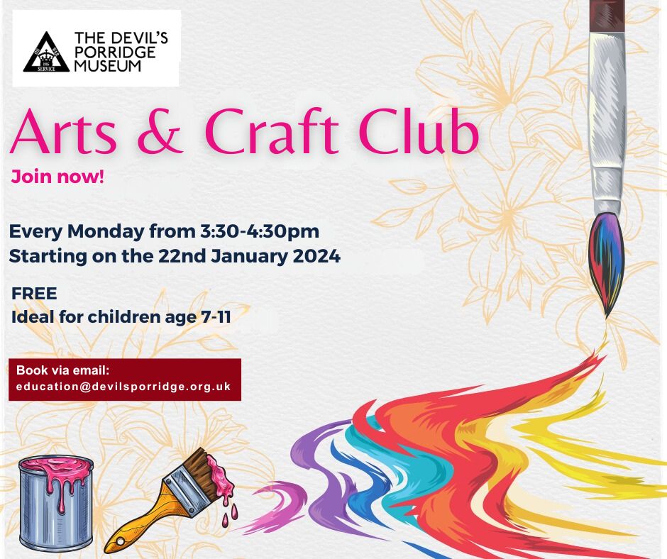 A poster for Arts and Crafts club which reads: "Arts & Craft Club. Join Now! Every Monday from 3.30 to 4.30pm. Free. Ideal for children age 7-11. Book via email: education@devilsporridge.org.uk."